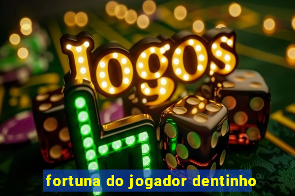 fortuna do jogador dentinho